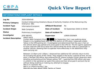 screenshot of first report

On September 2nd, I was walking along Pulaski in my neighborhood near the 17th district of CPD when I observed a black Tahoe in the CPD parking lot. I investigated and determined that this was in fact an ICE vehicle which was parked and unoccupied in the CPD lot. The ICE agents appeared to have used the CPD lot to store this vehicle while the driver rode as a passenger in another vehicle, allowing them to operate more effectively in the detentions they were carrying out.

Between 12:30pm and 1:00pm, I observed two additional ICE vehicles return to this lot including the driver of the Tahoe. They staged in the lot for a period of time. At one point, a female CPD officer also entered the lot, where multiple civilian observers were whistling and pointing at the Tahoes yelling "ICE". I watched the CPD officer who was in uniform in her personal car watch the scene and then drive past it and exit the lot without doing anything or making any attempt to engage.