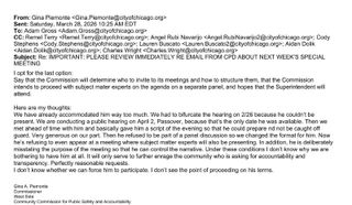 Subject: Re: IMPORTANT: PLEASE REVIEW IMMEDIATELY RE EMAIL FROM CPD ABOUT NEXT WEEK’S SPECIAL MEETING

I opt for the last option:

Say that the Commission will determine who to invite to its meetings and how to structure them, that the Commission intends to proceed with subject mater experts on the agenda on a separate panel, and hopes that the Superintendent will attend.

Here are my thoughts: We have already accommodated him way too much. We had to bifurcate the hearing on 2/26 because he couldn’t be present. We are conducting a public hearing on April 2, Passover, because that’s the only date he was available. Then we met ahead of time with him and basically gave him a script of the evening so that he could prepare and not be caught off
guard. Very generous on our part. Then he refused to be part of a panel discussion so we changed the format for him. Now he’s refusing to even appear at a meeting where subject matter experts will also be presenting. In addition, he is deliberately misstating the purpose of the meeting so that he can control the narrative. Under these conditions I don’t know why we are bothering to have him at all. It will only serve to further enrage the community who is asking for accountability and transparency. Perfectly reasonable requests. I don’t know whether we can force him to participate. I don’t see the point of proceeding on his terms.

Gina A. Piemonte
Commissioner
West Side
Community Commission for Public Safety and Accountability